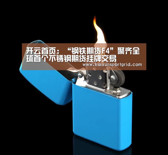 开云首页:“钢铁期货F4”聚齐全球首个不锈钢期货挂牌交易(图1) 开云推荐