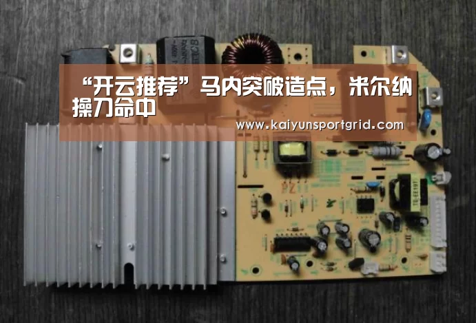 “开云推荐”马内突破造点,米尔纳操刀命中(图2) 开云网站