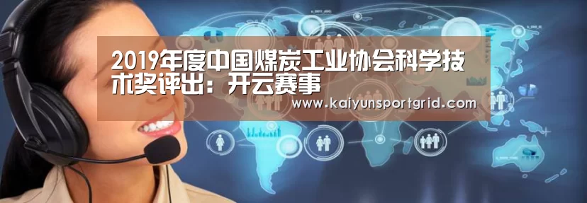 2019年度中国煤炭工业协会科学技术奖评出:开云赛事(图1) 开云网站