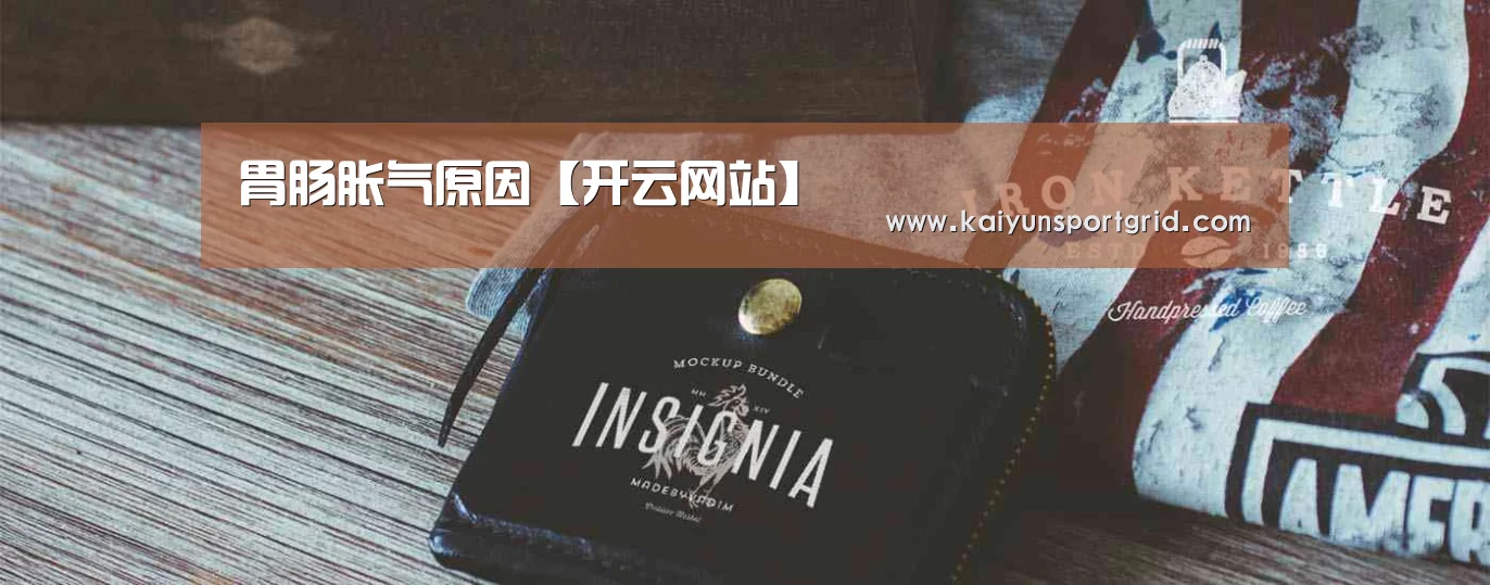 胃肠胀气原因【开云网站】(图1) 开云赛事