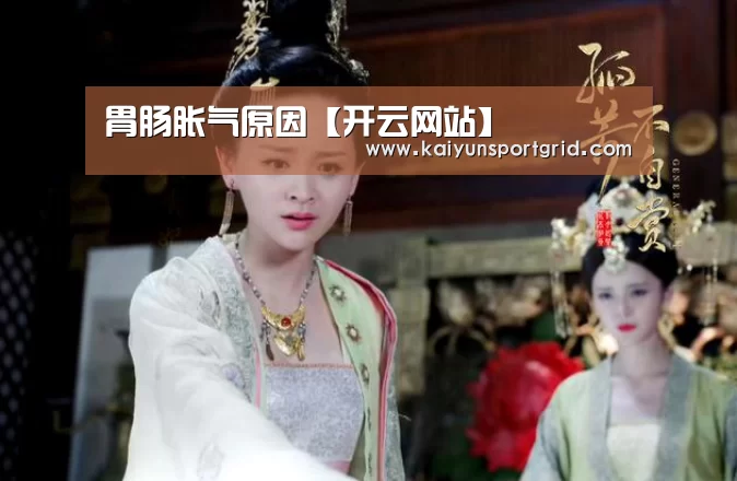 胃肠胀气原因【开云网站】(图2) 开云赛事