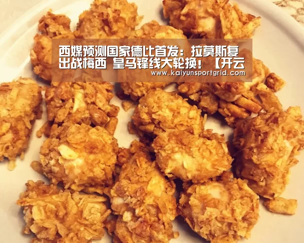 西媒预测国家德比首发:拉莫斯复出战梅西 皇马锋线大轮换!【开云推荐】(图4) 开云首页